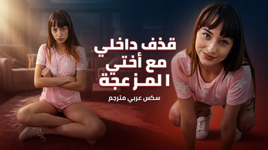 قذف داخلي مثير مع أختي المزعجة سكس عربي مترجم