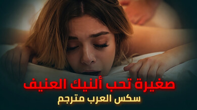 صغيرة تحب ألنيك ألعنيف - سكس العرب مترجم