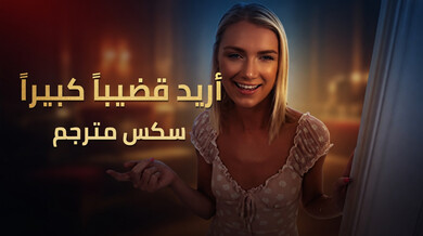أريد قضيباً ضخماً يملأ كياني - سكس مترجم
