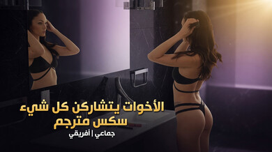 الأخوات يتشاركن كل شيء في سكس جماعي أفريقي